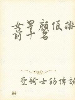 女星颜值排行榜前十名