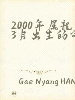 2000年属龙3月出生的命运