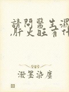 请问医生湿气重,肝火旺有什么症状呢