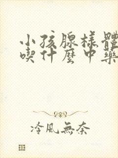 小孩腺样体肥大吃什么中药好