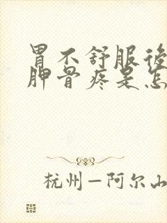 胃不舒服后背肩胛骨疼是怎么回事