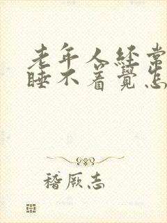 老年人经常老是睡不着觉怎么回事