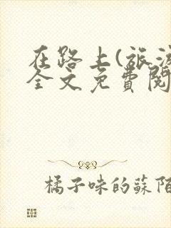 在路上(旅游)全文免费阅读笔趣阁封面