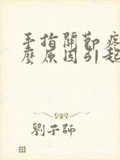 手指关节疼痛什么原因引起的女性