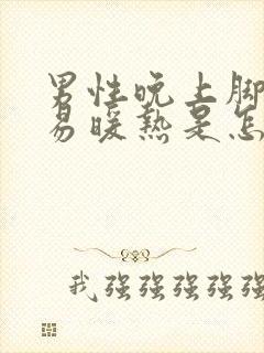 男性晚上脚冷不易暖热是怎么回事