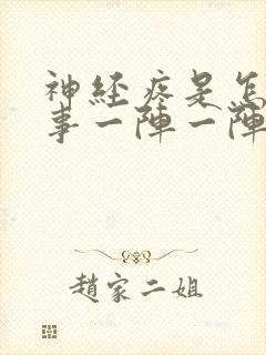 神经疼是怎么回事一阵一阵的