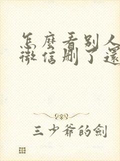 怎么看别人把你微信删了还是拉黑