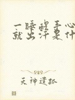 一睡醒手心脚心就出汗是什么情况