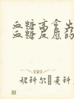 血糖高会出现低血糖反应的症状