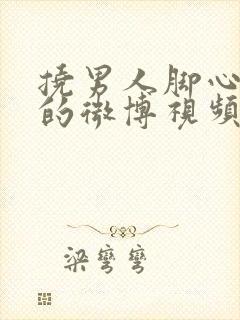 挠男人脚心帅哥的微博视频