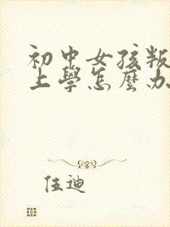 初中女孩叛逆不上学怎么办