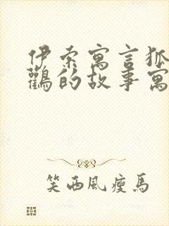 伊索寓言狐狸和鹳的故事寓意