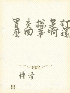 胃炎总是打嗝怎么回事啊还胀气