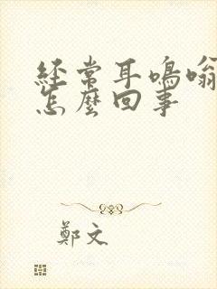 经常耳鸣嗡嗡响怎么回事