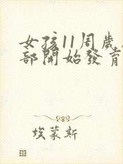 女孩11周岁胸部开始发育正常吗