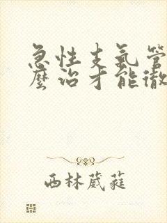 急性支气管炎怎么治才能彻底除根