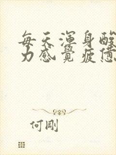 每天浑身酸痛乏力感觉疲惫怎么解决