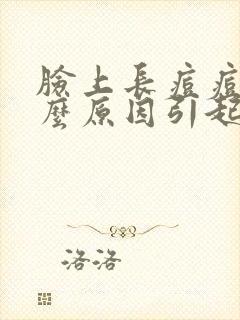 脸上长痘痘是什么原因引起的?怎么治疗