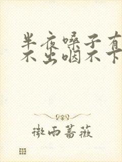 半夜嗓子有痰咳不出咽不下怎么办