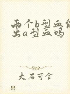 两个b型血能生出a型血吗