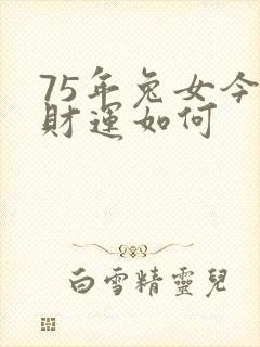 75年兔女今年财运如何