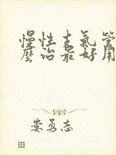 慢性支气管炎怎么治最好用什么药好