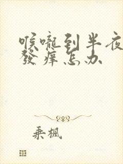 喉咙到半夜干咳发痒怎办