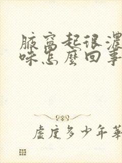 腋窝起很浓的气味怎么回事