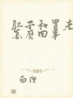 肚子和胃老是胀怎么回事