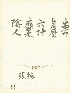 阴历六月出生的人是什么命