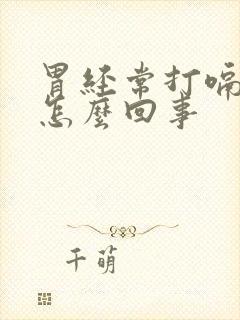 胃经常打嗝胀气怎么回事