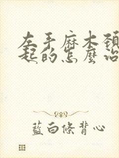 左手麻木颈椎引起的怎么治疗