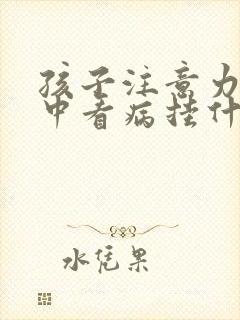 孩子注意力不集中看病挂什么科