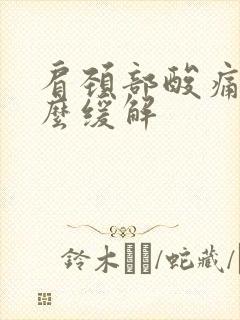 肩颈部酸痛是怎么缓解封面