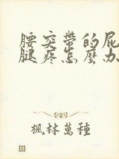 腰突带的屁股疼腿疼怎么办