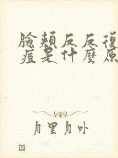 脸颊反反复复长痘是什么原因