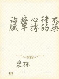 治疗心律不齐心脏早搏的药