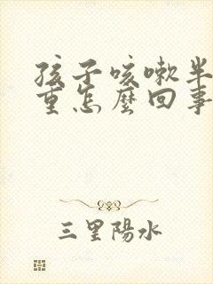 孩子咳嗽半夜严重怎么回事