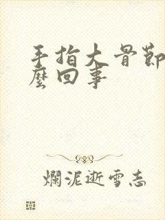 手指大骨节疼怎么回事