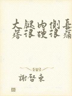 大腿内侧长大疙瘩很硬很痛