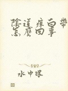 阴道痒白带发黄怎么回事