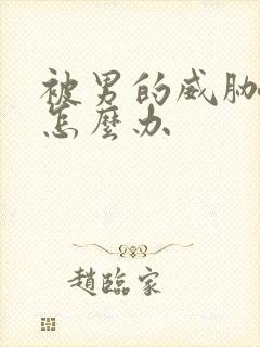 被男的威胁纠缠怎么办