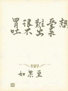 胃很难受想吐又吐不出来