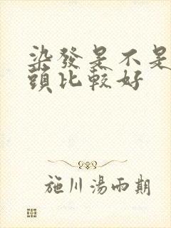 染发是不是不洗头比较好