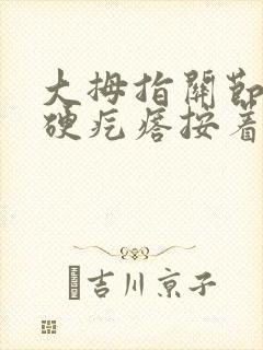 大拇指关节长个硬疙瘩按着疼