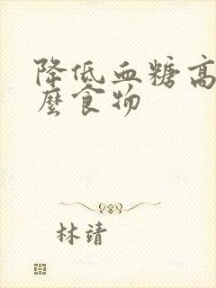 降低血糖高吃什么食物