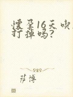 怀孕16天吃药打掉吗?