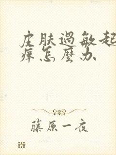 皮肤过敏起疙瘩痒怎么办