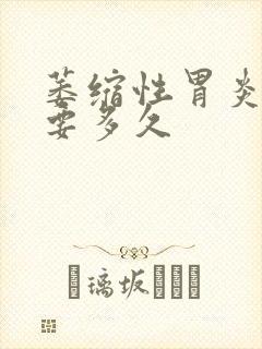 萎缩性胃炎治疗要多久