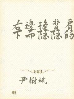 右边后背肩胛骨下面隐隐的痛